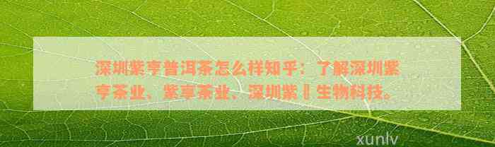 深圳紫亨普洱茶怎么样知乎：了解深圳紫亨茶业、紫享茶业、深圳紫垚生物科技。