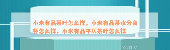 小米有品茶叶怎么样，小米有品茶水分离杯怎么样，小米有品平仄茶叶怎么样