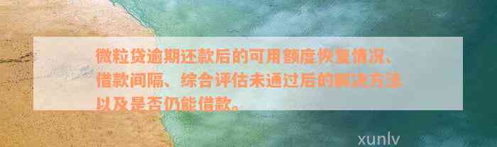 微粒贷逾期还款后的可用额度恢复情况、借款间隔、综合评估未通过后的解决方法以及是否仍能借款。