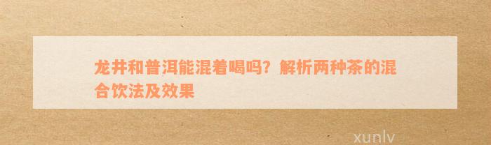 龙井和普洱能混着喝吗？解析两种茶的混合饮法及效果