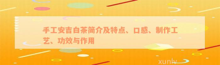 手工安吉白茶简介及特点、口感、制作工艺、功效与作用