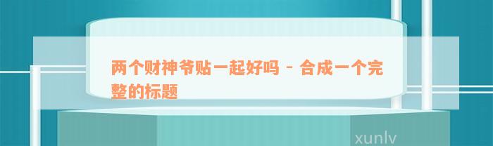 两个财神爷贴一起好吗 - 合成一个完整的标题