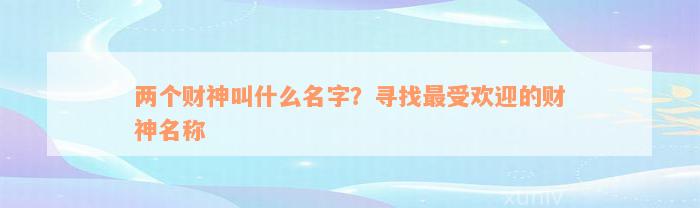 两个财神叫什么名字？寻找最受欢迎的财神名称