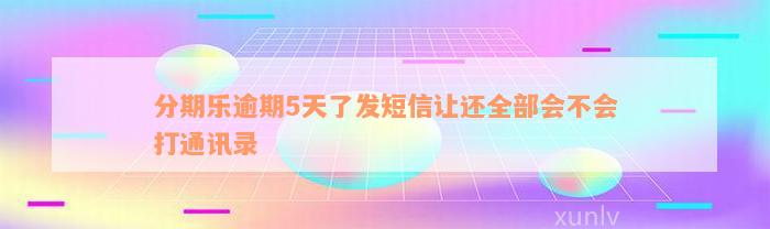 分期乐逾期5天了发短信让还全部会不会打通讯录