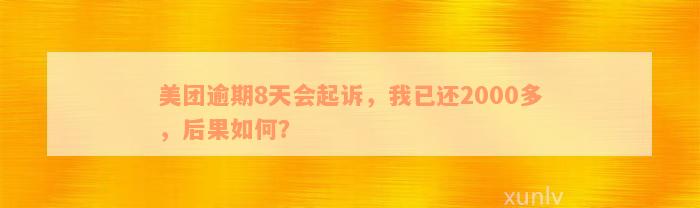 美团逾期8天会起诉，我已还2000多，后果如何？