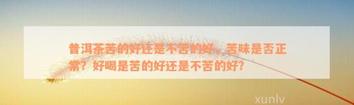 普洱茶苦的好还是不苦的好，苦味是否正常？好喝是苦的好还是不苦的好？