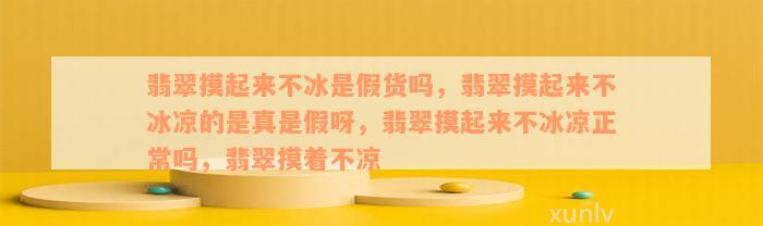 翡翠摸起来不冰是假货吗，翡翠摸起来不冰凉的是真是假呀，翡翠摸起来不冰凉正常吗，翡翠摸着不凉