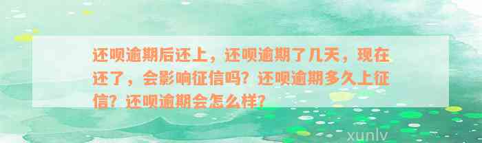 还款逾期后还上，还款逾期了几天，现在还了，会影响征信吗？还款逾期多久上征信？还款逾期会怎么样？