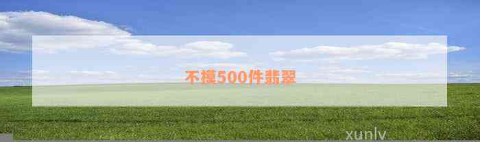 不摸500件翡翠