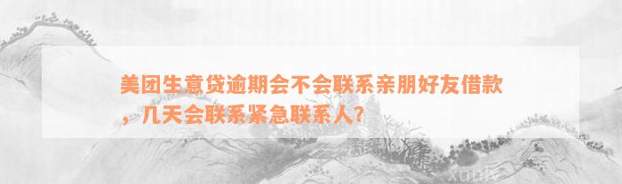 美团生意贷逾期会不会联系亲朋好友借款，几天会联系紧急联系人？