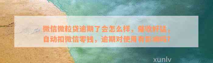 微信微粒贷逾期了会怎么样，催收好猛，自动扣微信零钱，逾期对使用有影响吗？