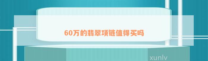 60万的翡翠项链值得买吗