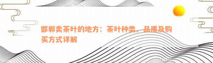 邯郸卖茶叶的地方：茶叶种类、品质及购买方式详解