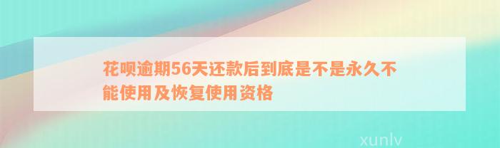 花呗逾期56天还款后到底是不是永久不能使用及恢复使用资格