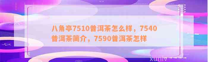 八角亭7510普洱茶怎么样，7540普洱茶简介，7590普洱茶怎样