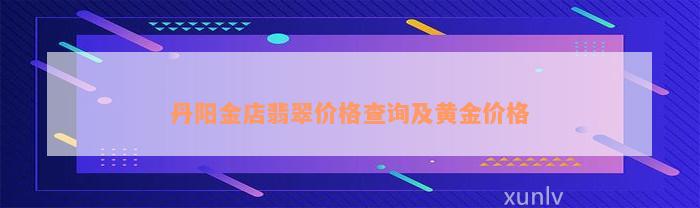 丹阳金店翡翠价格查询及黄金价格