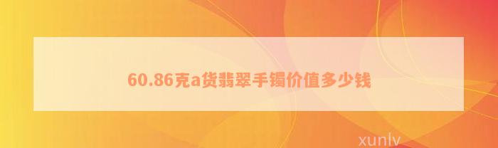 60.86克a货翡翠手镯价值多少钱