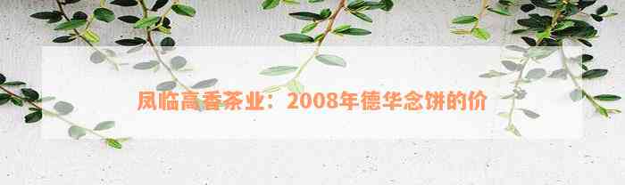 凤临高香茶业：2008年德华念饼的价