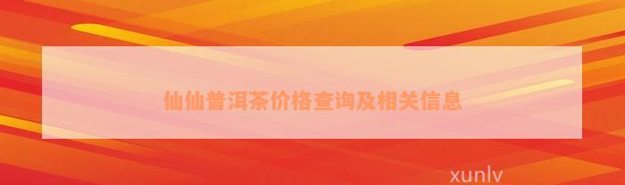 仙仙普洱茶价格查询及相关信息