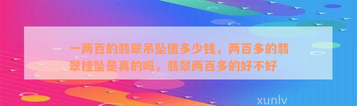 一两百的翡翠吊坠值多少钱，两百多的翡翠挂坠是真的吗，翡翠两百多的好不好