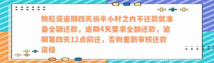 微粒贷逾期四天说半小时之内不还款就准备全额还款，逾期4天要求全额还款，逾期第四天12点前还，否则重新审核还款资格