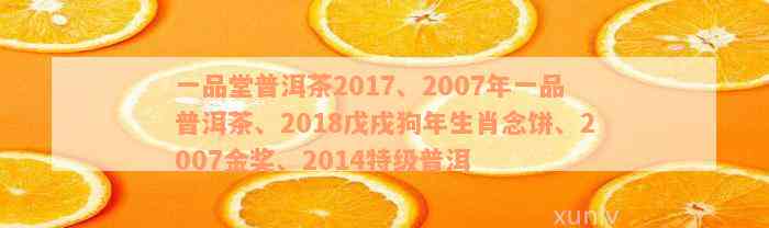 一品堂普洱茶2017、2007年一品普洱茶、2018戊戌狗年生肖念饼、2007金奖、2014特级普洱