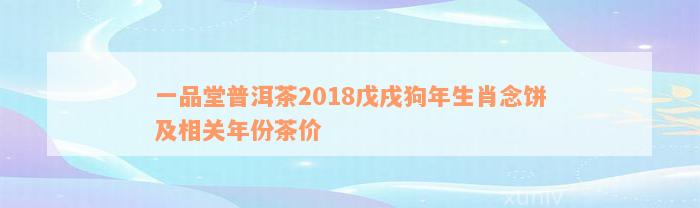 一品堂普洱茶2018戊戌狗年生肖念饼及相关年份茶价