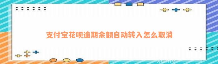 支付宝花呗逾期余额自动转入怎么取消