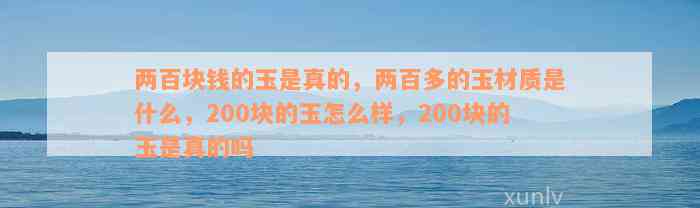 两百块钱的玉是真的，两百多的玉材质是什么，200块的玉怎么样，200块的玉是真的吗