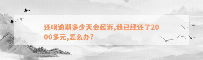 还款逾期多少天会起诉,我已经还了2000多元,怎么办?