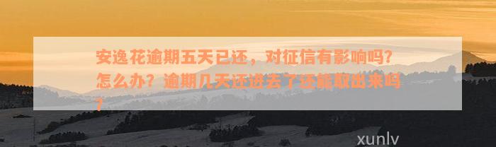 安逸花逾期五天已还，对征信有影响吗？怎么办？逾期几天还进去了还能取出来吗？