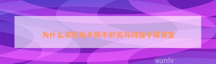 为什么买玛瑙手镯不好买与玛瑙手镯便宜