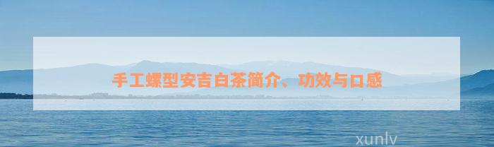 手工螺型安吉白茶简介、功效与口感