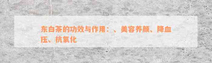 东白茶的功效与作用：、美容养颜、降血压、抗氧化