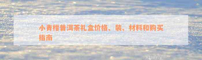 小青柑普洱茶礼盒价格、装、材料和购买指南