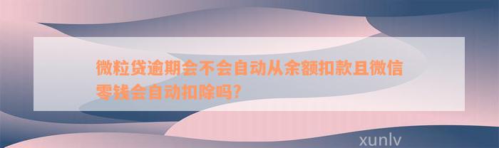 微粒贷逾期会不会自动从余额扣款且微信零钱会自动扣除吗?