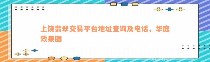 上饶翡翠交易平台地址查询及电话，华庭效果图