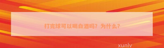 打完球可以喝白酒吗？为什么？