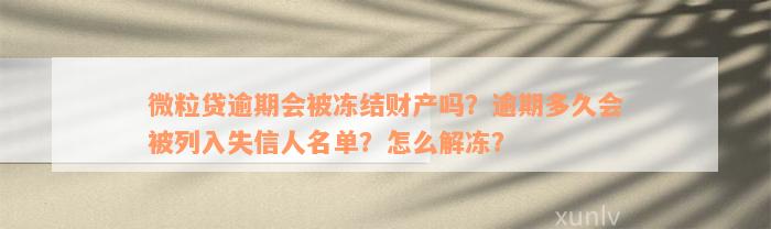 微粒贷逾期会被冻结财产吗？逾期多久会被列入失信人名单？怎么解冻？