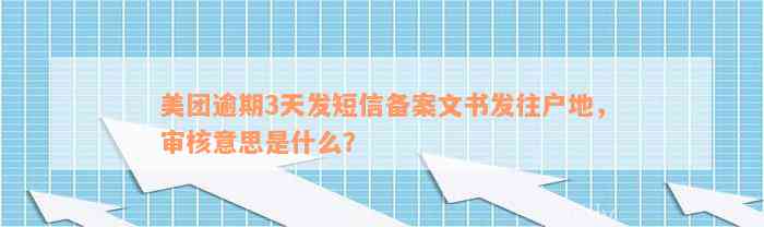 美团逾期3天发短信备案文书发往户地，审核意思是什么？