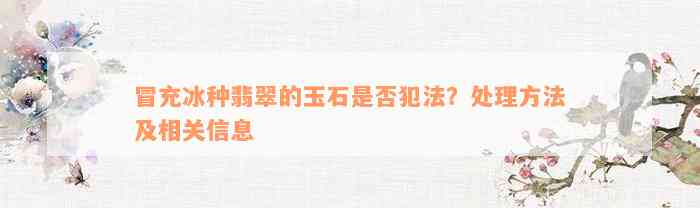 冒充冰种翡翠的玉石是否犯法？处理方法及相关信息