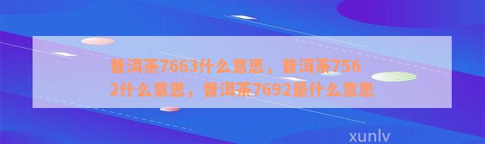 普洱茶7663什么意思，普洱茶7562什么意思，普洱茶7692是什么意思