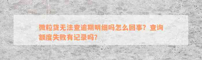 微粒贷无法查逾期明细吗怎么回事？查询额度失败有记录吗？