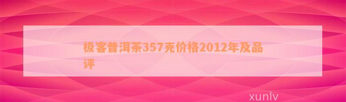 极客普洱茶357克价格2012年及品评