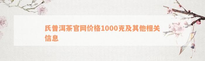 氏普洱茶官网价格1000克及其他相关信息