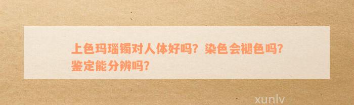 上色玛瑙镯对人体好吗？染色会褪色吗？鉴定能分辨吗？