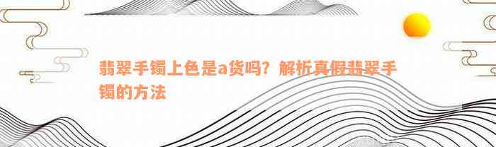 翡翠手镯上色是a货吗？解析真假翡翠手镯的方法