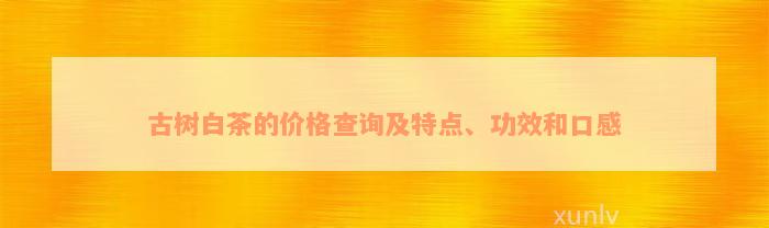 古树白茶的价格查询及特点、功效和口感