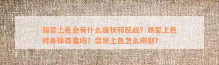 翡翠上色会有什么症状和反应？翡翠上色对身体有害吗？翡翠上色怎么辨别？