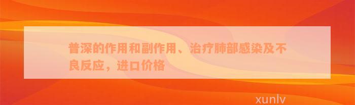 普深的作用和副作用、治疗肺部感染及不良反应，进口价格